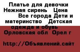 Платье для девочки Нежная сирень › Цена ­ 2 500 - Все города Дети и материнство » Детская одежда и обувь   . Орловская обл.,Орел г.